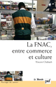 La FNAC, entre commerce et culture De Vincent Chabault - Presses Universitaires de France