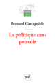 La politique sans pouvoir De Bernard Castagnède - Presses Universitaires de France