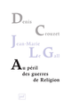 Au péril des guerres de Religion De Denis Crouzet et Jean-Marie le Gall - Presses Universitaires de France