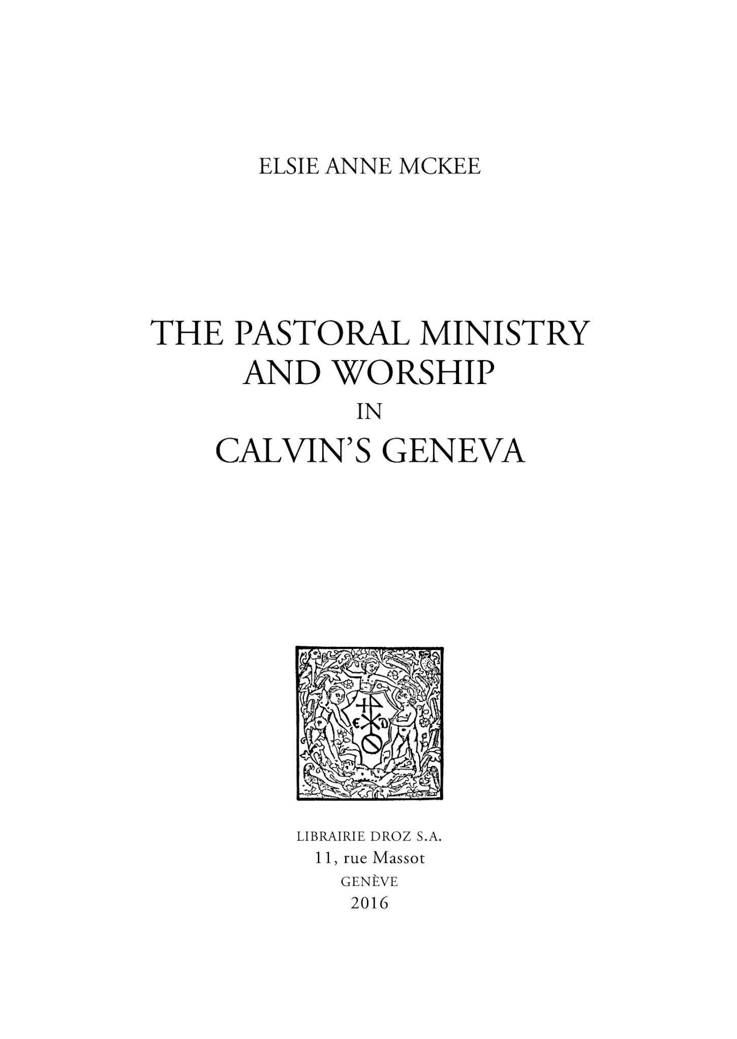 The Pastoral Ministry and Worship in Calvin's Geneva De Elsie Anne Mckee - Librairie Droz