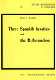 Three Spanish heretics and the Reformation :  Antonio Del Corro - Cassiodoro De Reina - Cypriano de Valera De Paul J. Hauben - Librairie Droz