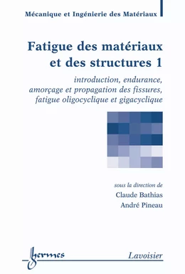 Fatigue des matériaux et des structures Volume 1: introduction, endurance, amorçage et propagation des fissures, fatigue oligocyclique et gigacyclique (Traité MIM, série Matériaux et métallurgie)