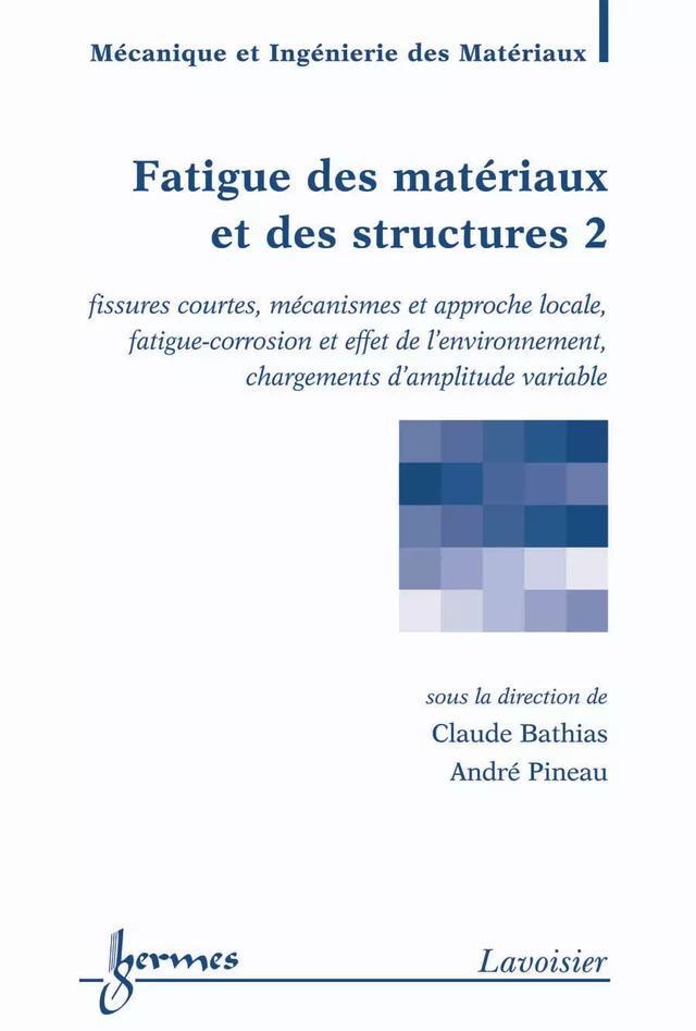 Fatigue des matériaux et des structures 2 : fissures courtes, mécanismes et approche locale, fatigue-corrosion et effet de l'environnement, chargements d'amplitude variable (Traité MIM, série Matériaux et métallugie) - Claude BATHIAS, André PINEAU - Hermès Science