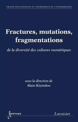 Fractures, mutations, fragmentations : de la diversité des cultures numériques (Traité des Sciences et Techniques de l'Information)