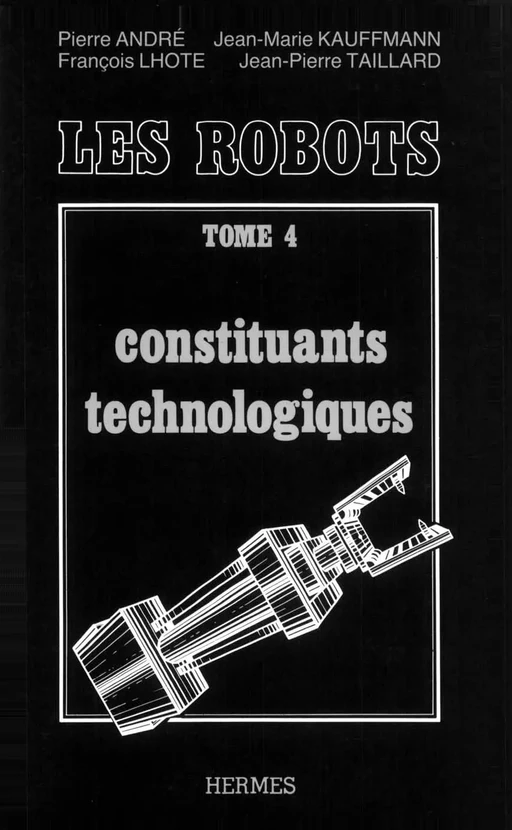 Traité de robotique tome 4 : constituants technologiques - Jean-Maris KAUFFMANN, François LHOTE, Jean-Pierre TAILLARD - Hermès Science