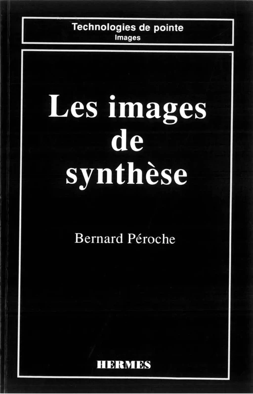 Les images de synthèse (coll. Technologies de pointe Images) - Bernard PÉROCHE - Hermès Science