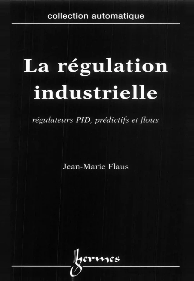 La régulation industrielle régulateurs PID, prédictifs et flous (Traité des nouvelles technologies Série automatique) - Jean-Marie FLAUS - Hermès Science