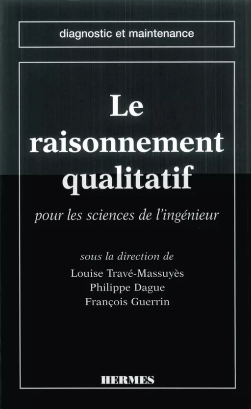 Le raisonnement qualitatif pour les sciences de l'ingénieur (coll. diagnostic et maintenance) - Louise TRAVÉ-MASSUYÈS - Hermès Science