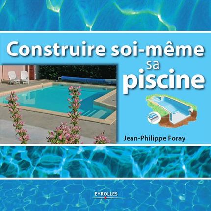 Construire soi-même sa piscine - Jean-Philippe Foray - Eyrolles