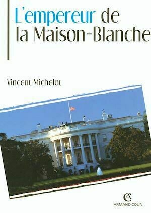 L'Empereur de la Maison-Blanche - Vincent Michelot - Armand Colin