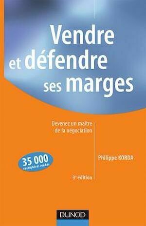 Vendre et défendre ses marges - 3<sup>e</sup> édition - Devenez un maître de la négociation - Philippe Korda - Dunod
