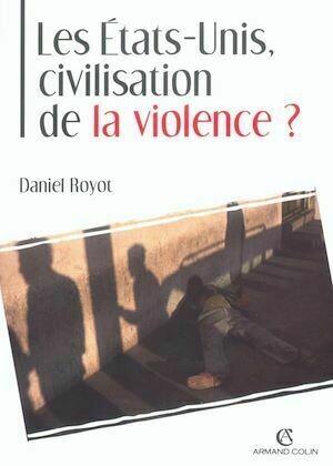 Les États-Unis, civilisation de la violence ? - Daniel Royot - Armand Colin