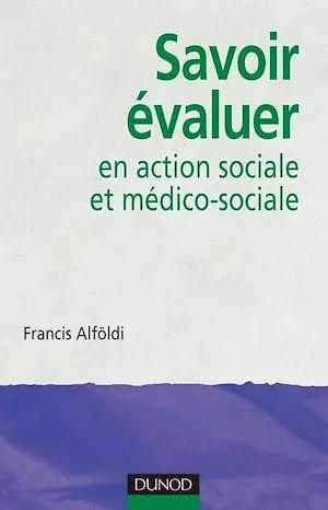 Savoir évaluer en action sociale et médico-sociale - Francis Alföldi - Dunod