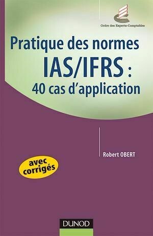 Pratique des normes IAS/IFRS : 40 cas d'application - Robert Obert - Dunod
