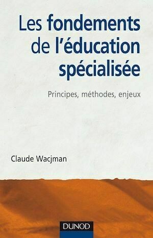 Les fondements de l'éducation spécialisée - Principes, méthodes, enjeux - Claude Wacjman - Dunod