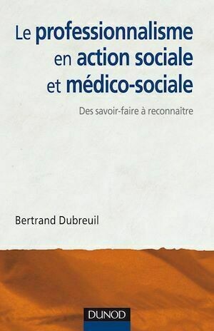 Le professionnalisme en action sociale et médico-sociale - Bertrand Dubreuil - Dunod