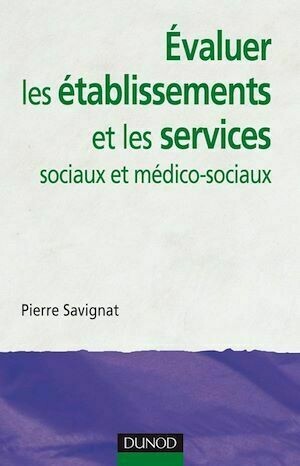 Évaluer les établissements et les services sociaux et médico-sociaux - Pierre Savignat - Dunod