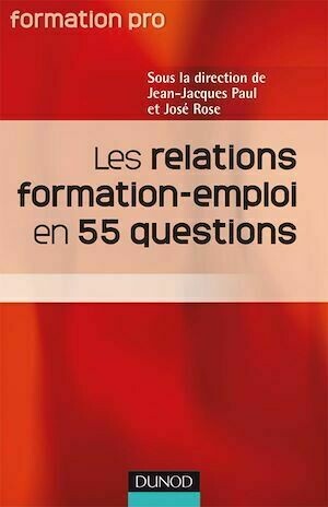 Les relations Formation Emploi en 55 questions - José Rose, Jean-Jacques Paul - Dunod