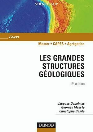 Les grandes structures géologiques - 5ème édition - Jacques Debelmas, Georges Mascle, Christophe Basile - Dunod