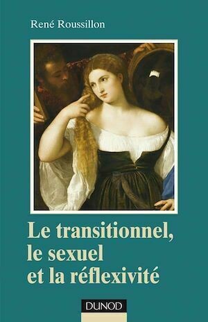 Le transitionnel, le sexuel et la réflexivité - René Roussillon - Dunod