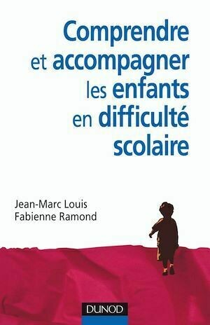 Comprendre et accompagner les enfants en difficulté scolaire - Fabienne Ramond, Jean-Marc Louis - Dunod