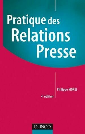 Pratique des relations presse - 4ème édition - Philippe Morel - Dunod
