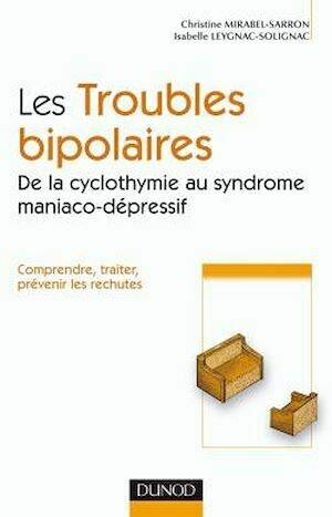 Les troubles bipolaires : de la cyclotymie au syndrome maniaco-dépressif - Christine Mirabel-Sarron, Isabelle Leygnac-Solignac - Dunod