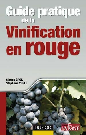 Guide pratique de la vinification en rouge - Claude Gros, Stéphane Yerle - Dunod