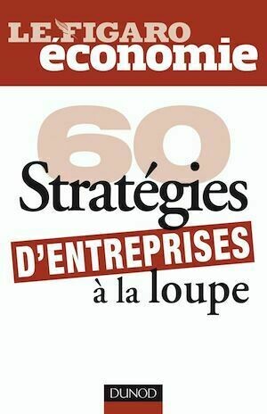 60 stratégies d'entreprises à la loupe - Le Le Figaro Economie - Dunod