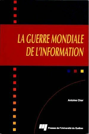 La guerre mondiale de l'information - Antoine Char - Presses de l'Université du Québec