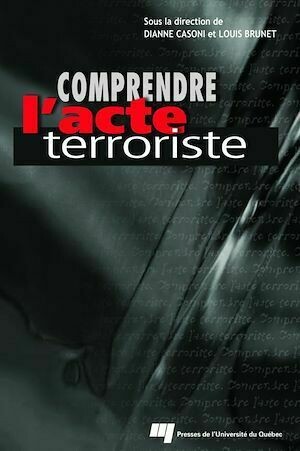 Comprendre l'acte terroriste - Louis Brunet - Presses de l'Université du Québec