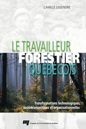 Le travailleur forestier québécois - Camille Legendre - Presses de l'Université du Québec