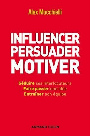 Influencer, persuader, motiver - Alex Mucchielli - Armand Colin