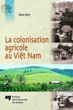 La colonisation agricole au Viêt Nam - Steve Déry - Presses de l'Université du Québec