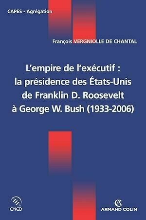 L'empire de l'exécutif : la présidence des États-Unis - François Vergniolle de Chantal - Armand Colin