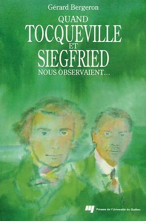 Quand Tocqueville et Siegfried nous observaient... - Gérard Bergeron - Presses de l'Université du Québec