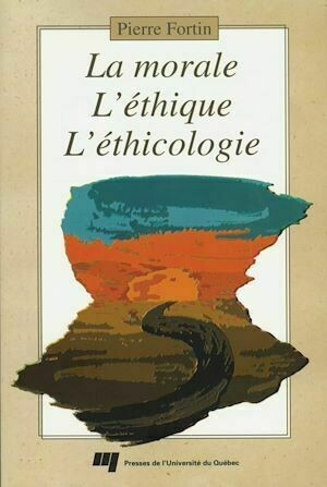 La morale, l'éthique, l'éthicologie - Pierre Fortin - Presses de l'Université du Québec