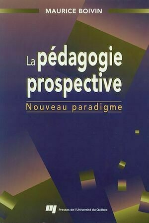 La pédagogie prospective - Maurice Boivin - Presses de l'Université du Québec