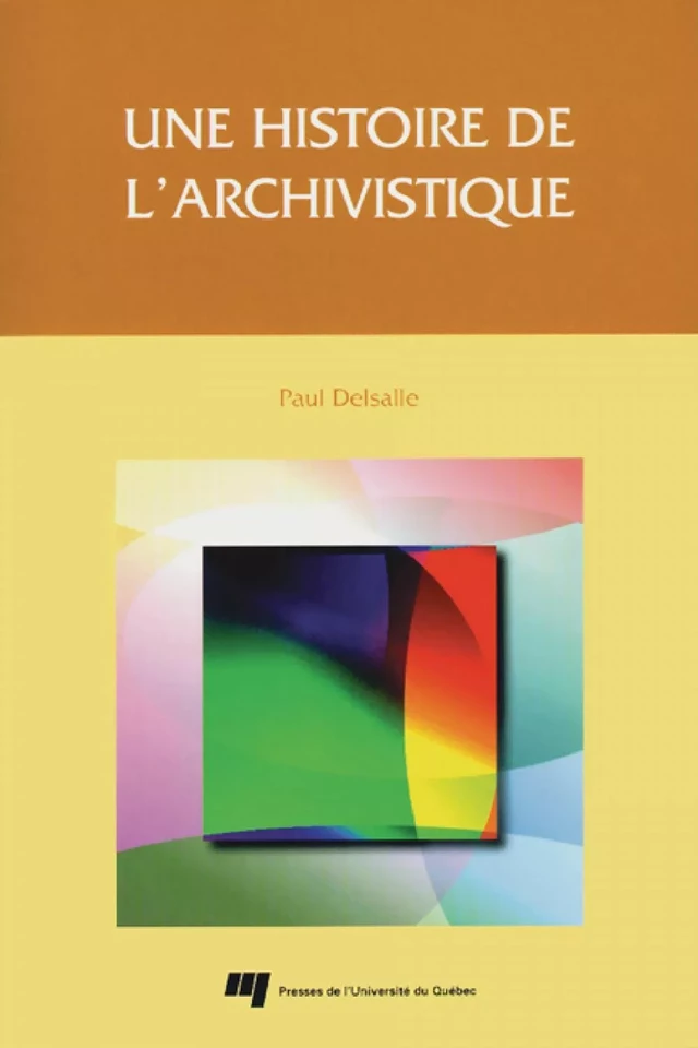 Une histoire de l'archivistique - Paul Delsalle - Presses de l'Université du Québec