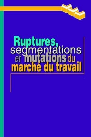 Ruptures, segmentations et mutations du marché du travail - Lucie France Dagenais - Presses de l'Université du Québec