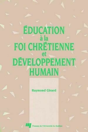 Éducation à la foi chrétienne et développement humain - Raymond Girard - Presses de l'Université du Québec