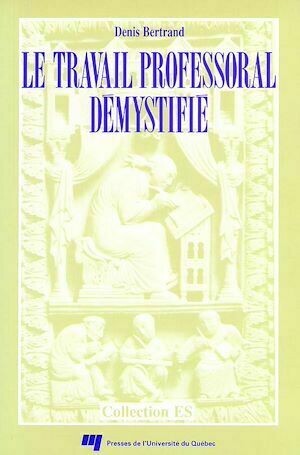 Le travail professoral démystifié - Denis Bertrand - Presses de l'Université du Québec