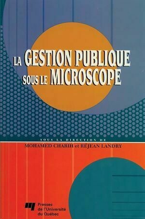 La gestion publique sous le microscope - Mohamed Charih, Réjean Landry - Presses de l'Université du Québec