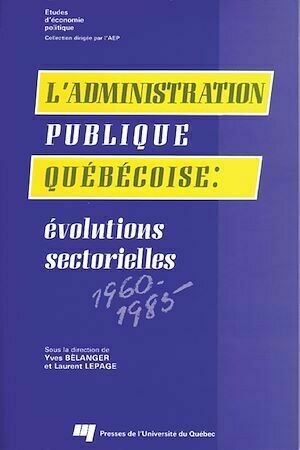 L'administration publique québécoise - Yves Bélanger, Laurent Lepage - Presses de l'Université du Québec
