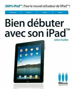 Bien débuter avec son iPad - Julien Guillot - Micro Application