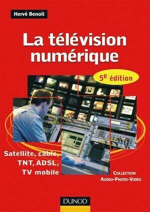 La télévision numérique - 5ème édition - Satellite, câble, TNT, ADSL - Hervé Benoit - Dunod