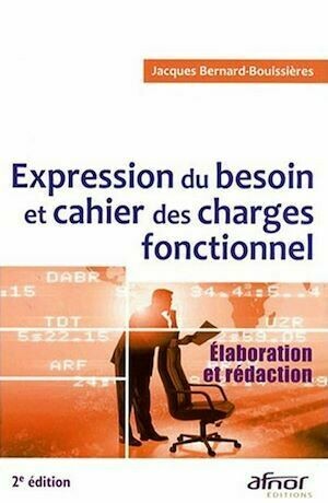 Expression du besoin et cahier des charges fonctionnel - 2e édition - Jacques Bernard-Bouissières - Afnor Éditions