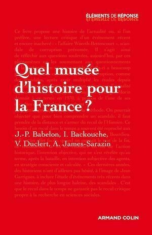 Quel musée d'histoire pour la France ? - Vincent Duclert, Jean-Pierre Babelon, Isabelle Backouche, Ariane James-Sarazin - Armand Colin