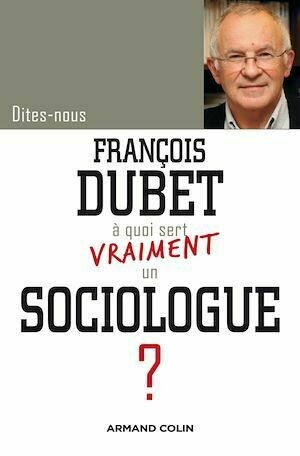 Dites-nous, François Dubet, à quoi sert vraiment un sociologue ? - François Dubet - Armand Colin