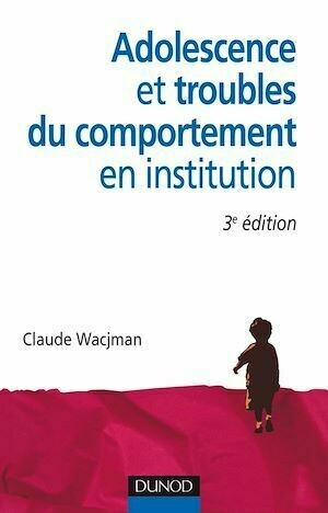 Adolescence et troubles du comportement en institution - 3e édition - Claude Wacjman - Dunod